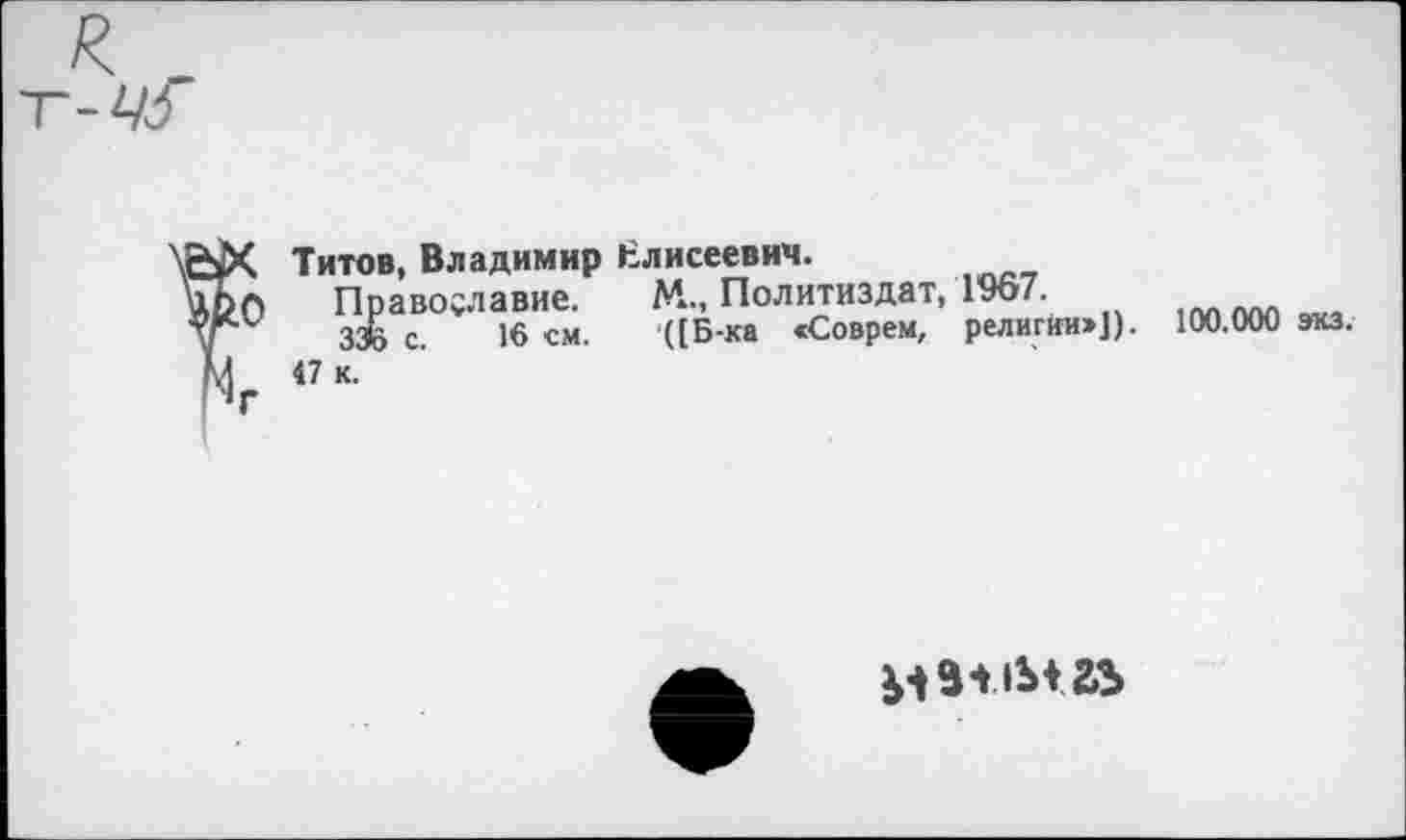 ﻿Титов, Владимир
Православие. 33Ô с. 16 см.
47 к.
Елисеевич.
М., Политиздат, 1967.
([Б-ка «Соврем, религии»]). 100.000 экз.
